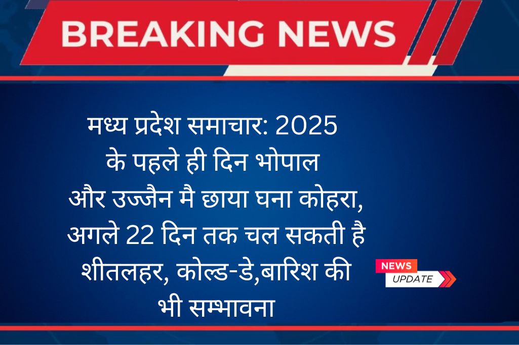 मध्य प्रदेश समाचार: 2025 के पहले ही दिन भोपाल और उज्जैन मै छाया घना कोहरा,अगले 22 दिन तक चल सकती है शीतलहर, कोल्ड-डे,बारिश की भी सम्भावना